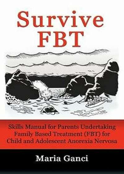 Survive Fbt: Skills Manual for Parents Undertaking Family Based Treatment (Fbt) for Child and Adolescent Anorexia Nervosa, Paperback/Maria Ganci