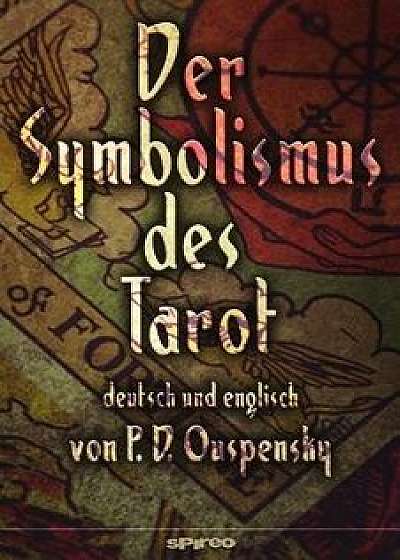 Der Symbolismus Des Tarot. Deutsch - Englisch: Tarot ALS Philosophie Des Okkultismus - Gemalt in Phantastischen Bildern Des Geistes, Paperback/P. D. Ouspensky