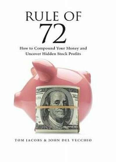 Rule of 72: How to Compound Your Money and Uncover Hidden Stock Profits, Paperback/John del Vecchio