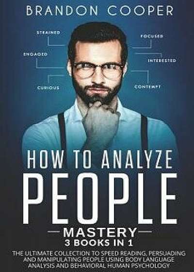 How to Analyze People Mastery: 3 Books In 1: The Ultimate Collection to Speed Reading, Persuading and Manipulating People Using Body Language Analysi, Paperback/Brandon Cooper