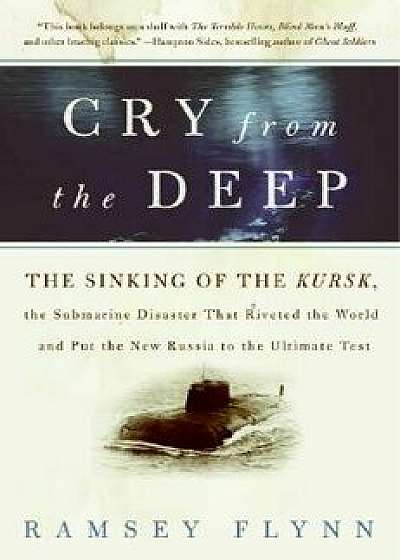 Cry from the Deep: The Sinking of the Kursk, the Submarine Disaster That Riveted the World and Put the New Russia to the Ultimate Test, Paperback/Ramsey Flynn