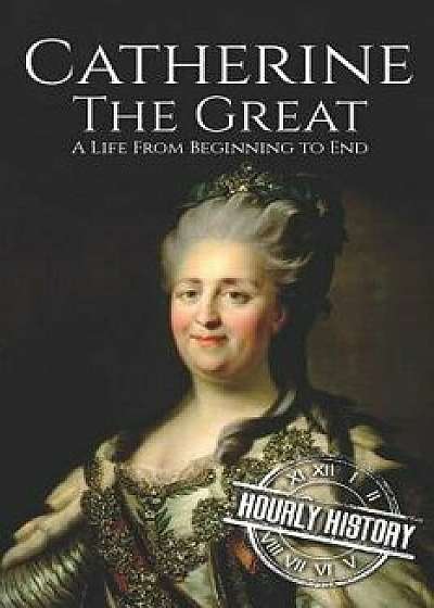 Catherine the Great: A Life From Beginning to End, Paperback/Hourly History