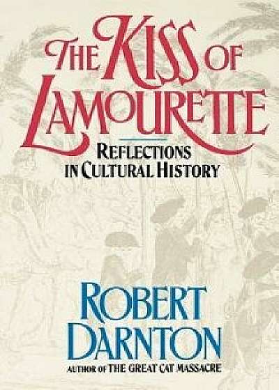 The Kiss of Lamourette: Reflections in Cultural History, Paperback/Robert Darnton