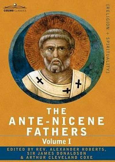 The Ante-Nicene Fathers: The Writings of the Fathers Down to A.D. 325 Volume I - The Apostolic Fathers with Justin Martyr and Irenaeus, Hardcover/Reverend Alexander Roberts