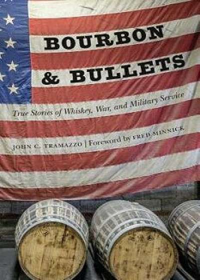 Bourbon and Bullets: True Stories of Whiskey, War, and Military Service, Hardcover/John C. Tramazzo