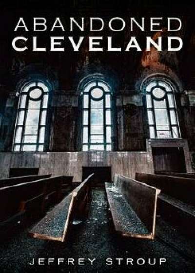 Abandoned Cleveland, Paperback/Jeffrey Stroup