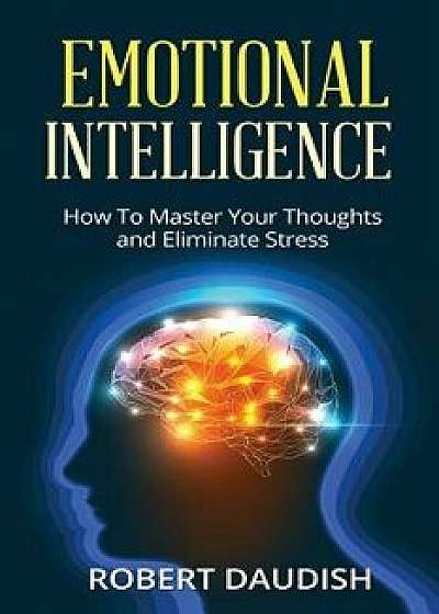 Emotional Intelligence: How to Master Your Thoughts and Eliminate Stress, Paperback/Robert Daudish