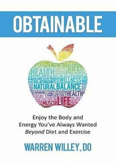 Obtainable: Enjoy the Body and Energy You've Always Wanted - Beyond Diet and Exercise, Paperback/Warren Willey Do