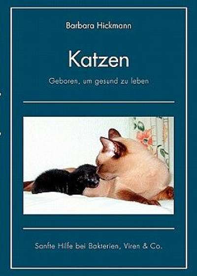 Katzen - Geboren, Um Gesund Zu Leben, Paperback/Barbara Hickmann