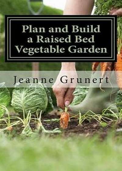 Plan and Build a Raised Bed Vegetable Garden, Paperback/Jeanne Grunert