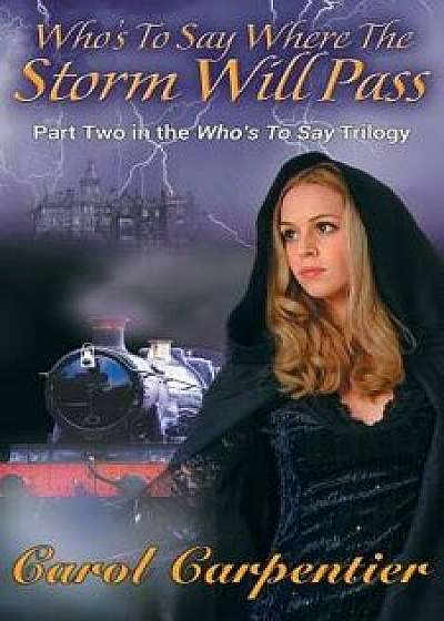 Who's to Say Where the Storm Will Pass: Part Two of the Who's to Say Trilogy, Paperback/Carol Carpentier