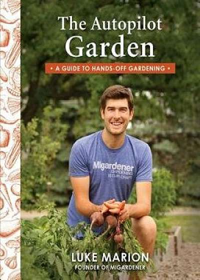 The Autopilot Garden: A Guide to Hands-Off Gardening, Paperback/Luke Marion