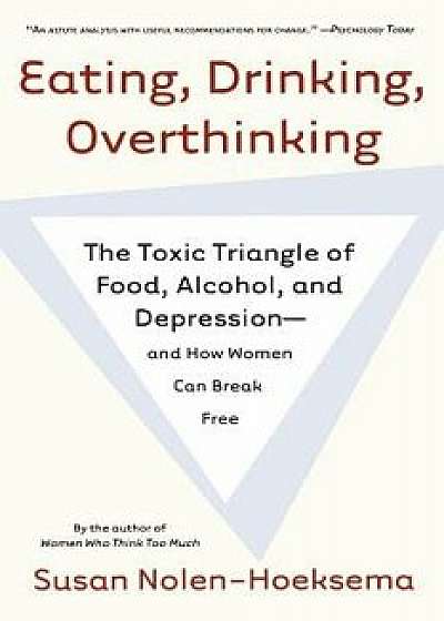 Eating, Drinking, Overthinking: The Toxic Triangle of Food, Alcohol, and Depression--And How Women Can Break Free, Paperback/Susan Nolen-Hoeksema