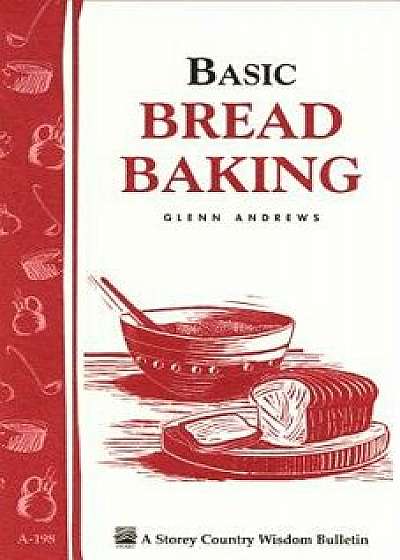 Coperta cărții Basic Bread Baking: Storey's Country Wisdom Bulletin A-198, Paperback/Glenn Andrews