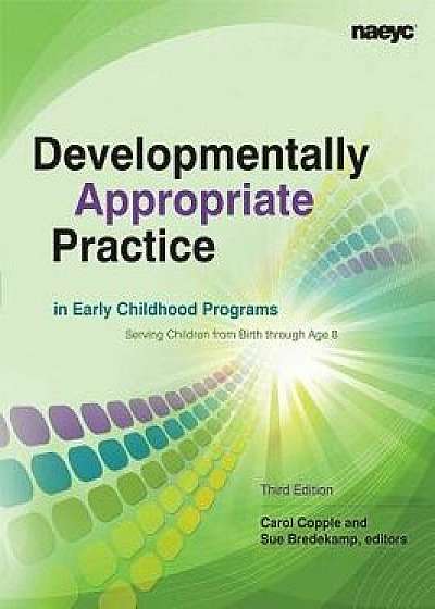 Developmentally Appropriate Practice in Early Childhood Programs Serving Children from Birth Through Age 8, Paperback/Carol Copple