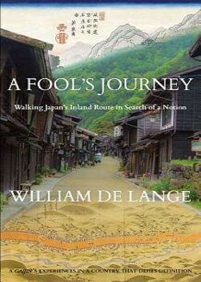A Fool's Journey: Walking Japan's Inland Route in Search of a Notion, Paperback/William De Lange