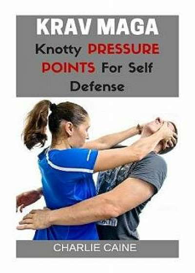 Krav Maga: Knotty Pressure Points for Self Defence, Paperback/Charlie Caine