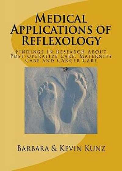 Medical Applications of Reflexology: Findings in Research about Post-Operative Care, Maternity Care and Cancer Care, Paperback/Barbara Kunz