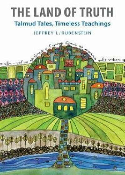 The Land of Truth: Talmud Tales, Timeless Teachings, Paperback/Jeffrey L. Rubenstein