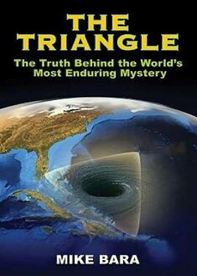 The Triangle: The Truth Behind the World's Most Enduring Mystery, Paperback/Mike Bara