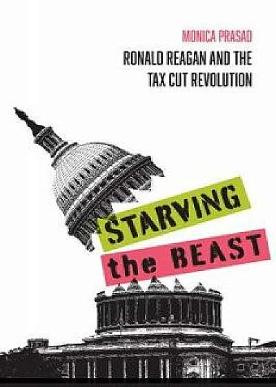 Starving the Beast: Ronald Reagan and the Tax Cut Revolution, Paperback/Monica Prasad