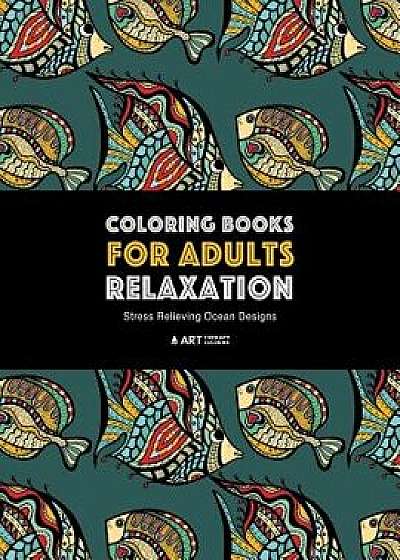 Coloring Books for Adults Relaxation: Stress Relieving Ocean Designs: Dolphins, Whales, Shark, Fish, Jellyfish, Starfish, Seahorses, Turtles; Creature, Paperback/Art Therapy Coloring