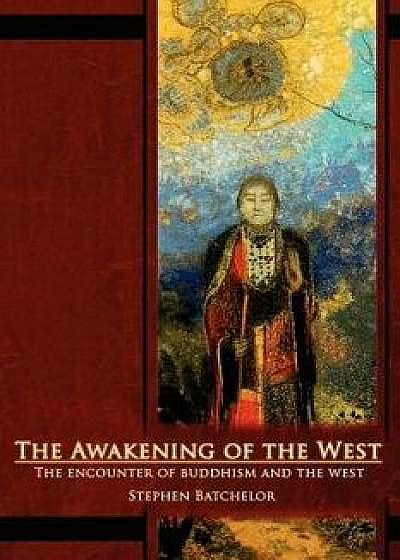 The Awakening of the West: The Encounter of Buddhism and Western Culture, Paperback/Stephen Batchelor