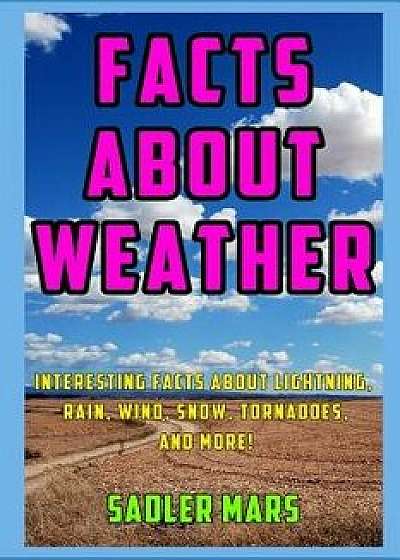 Facts about Weather: Interesting Facts about Lightning, Rain, Wind, Snow, Tornadoes, and More!, Paperback/Sadler Mars