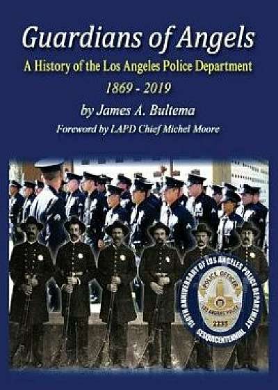Guardians of Angels: A History of the Los Angeles Police Department Anniversary Edition, Paperback/James a. Bultema