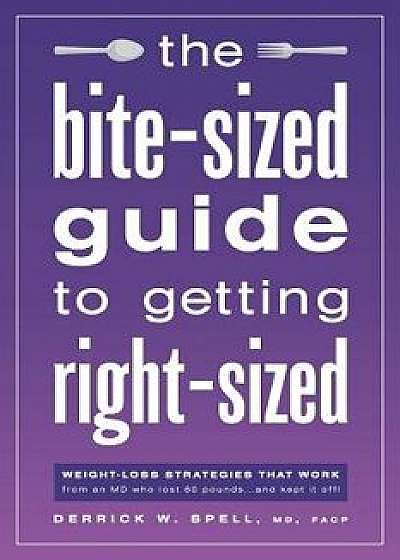 The Bite-Sized Guide to Getting Right-Sized: Weight-Loss Strategies That Work from an MD Who Lost 80 Pounds...and Kept It Off, Paperback/MD Facp Derrick Spell