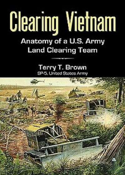Clearing Vietnam: Anatomy of A U.S. Army Land Clearing Team, Paperback/Terry T. Brown