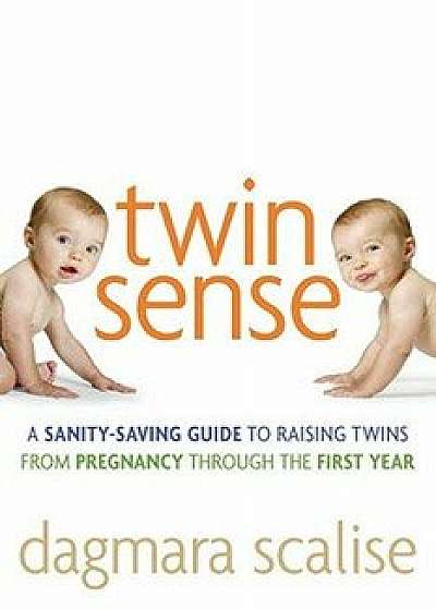 Twin Sense: A Sanity-Saving Guide to Raising Twins -- From Pregnancy Through the First Year, Paperback/Dagmara Scalise