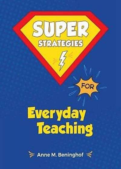 Super Strategies for Everyday Teaching, Paperback/Anne M. Beninghof
