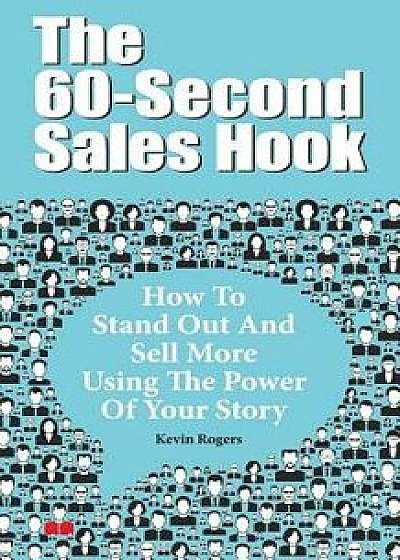 The 60-Second Sales Hook: How to Stand Out and Sell More Using the Power of Your Story, Paperback/Kevin Rogers