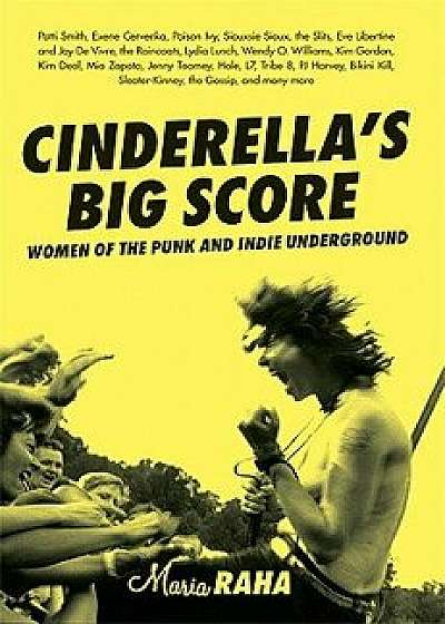 Cinderella's Big Score: Women of the Punk and Indie Underground, Paperback/Maria Raha