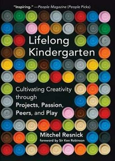 Lifelong Kindergarten: Cultivating Creativity Through Projects, Passion, Peers, and Play, Paperback/Mitchel Resnick