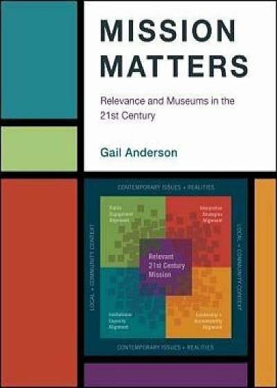 Mission Matters: Relevance and Museums in the 21st Century, Paperback/Gail Anderson