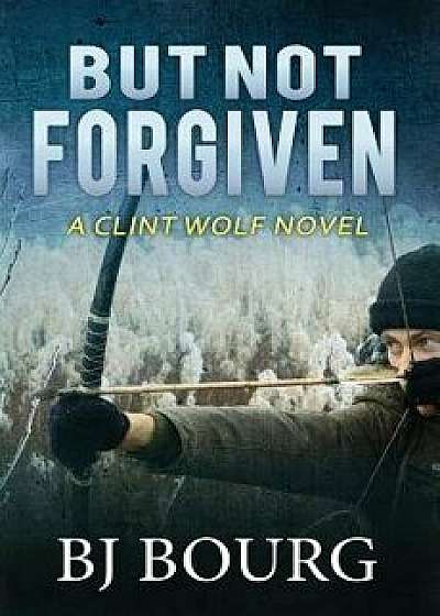 But Not Forgiven: A Clint Wolf Novel, Paperback/Bj Bourg