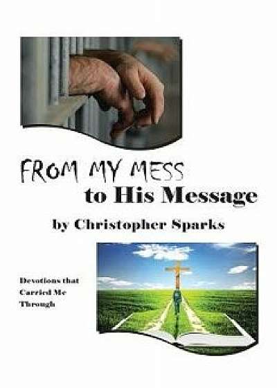 From My Mess to His Message: Devotions That Carried Me Through, Paperback/Christopher Sparks