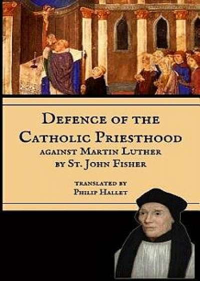 Defence of the Catholic Priesthood: Against Martin Luther, Paperback/Philip E. Hallet