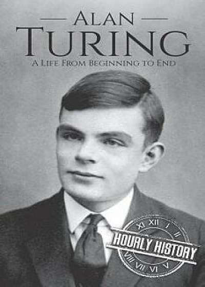 Alan Turing: A Life From Beginning to End, Paperback/Hourly History