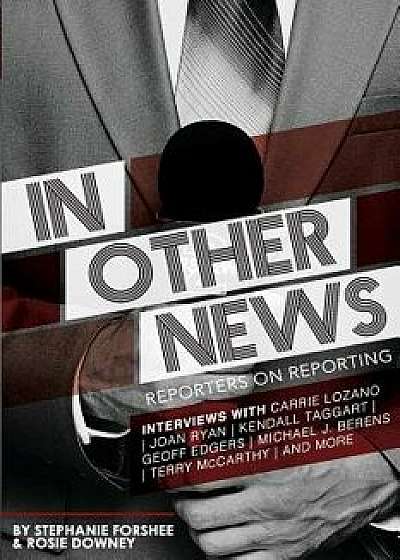 In Other News: Reporters on Reporting, Paperback/Stephanie Forshee