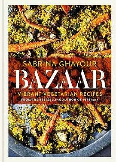 Bazaar: Vibrant Vegetarian Recipes, Hardcover/Sabrina Ghayour