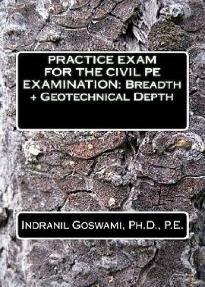Practice Exam for the Civil PE Exam: Breadth + Geotechnical Depth, Paperback/Dr Indranil Goswami P. E.