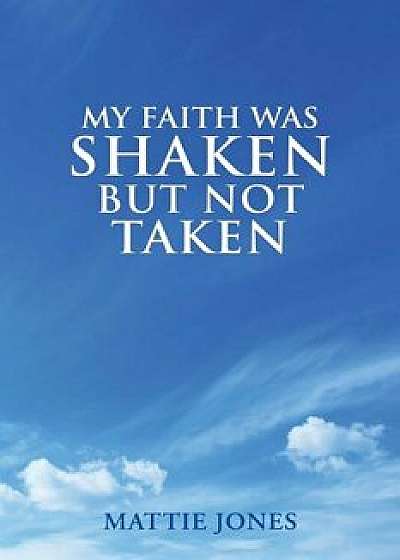 My Faith Was Shaken But Not Taken, Paperback/Mattie Jones