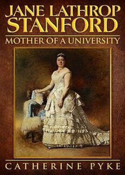 Coperta cărții Jane Lathrop Stanford, Mother of a University, Paperback/Catherine Pyke de Catherine Pyke