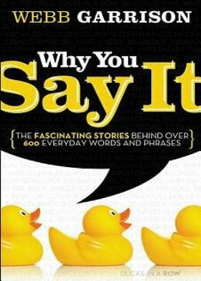 Why You Say It: The Fascinating Stories Behind Over 600 Everyday Words and Phrases, Paperback/Webb Garrison