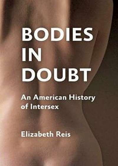 Bodies in Doubt: An American History of Intersex, Paperback/Elizabeth Reis
