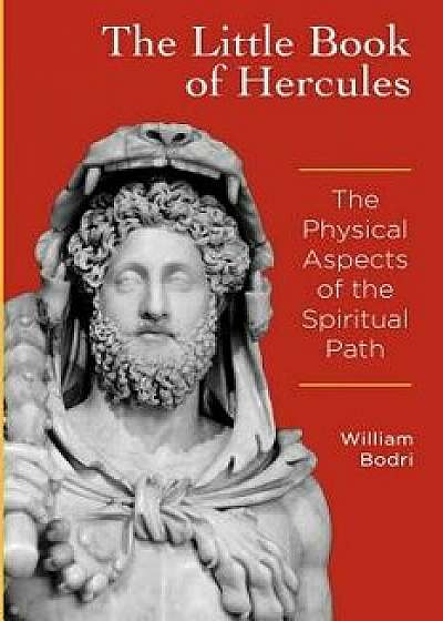The Little Book of Hercules: The Physical Aspects of the Spiritual Path, Paperback/William Bodri