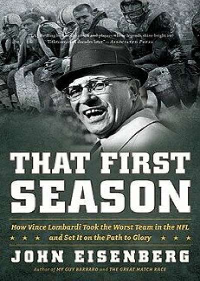 That First Season: How Vince Lombardi Took the Worst Team in the NFL and Set It on the Path to Glory, Paperback/John Eisenberg